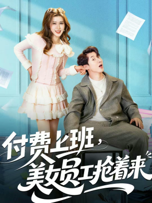 付费上班，美女员工抢着来（80集）短剧女演员排行榜