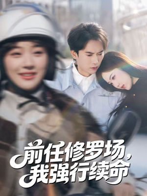 前任修罗场，我强行续命（80集）熬夜必追完的热门短剧