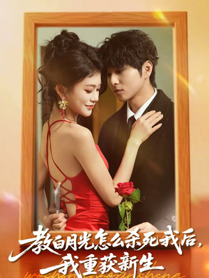 教白月光怎么杀死我后，我重获新生（45集）短剧结局合集限免刷
