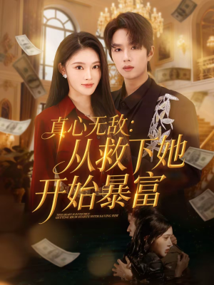 真心无敌：从救下她开始暴富（73集）热门短剧每天更新
