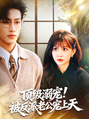 顶级溺宠！被反派老公宠上天（90集）热门短剧每天更新