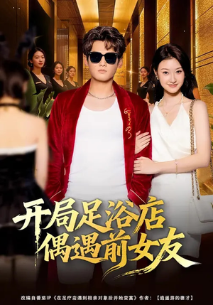 开局足浴店偶遇前女友（76集）短剧全集特惠限时看