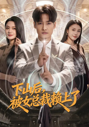 下山后，被女总裁赖上了（80集）推荐短剧一口气要看完
