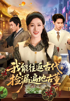 我能往返古代，捡漏遍地古董（103集）短剧结局篇全集直通