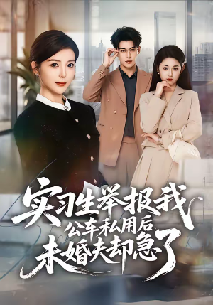 实习生举报我公车私用后，未婚夫却急了（70集）全集短剧大结局抢先看