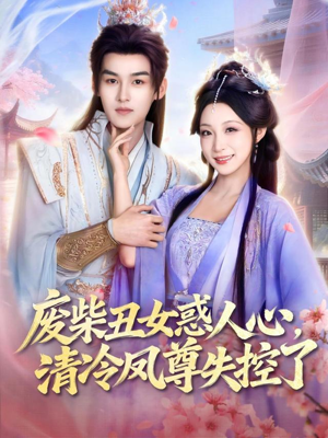 废柴丑女惑人心，清冷凤尊失控了（81集）短剧合集彩蛋完整版