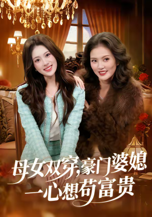 母女双穿，豪门婆媳一心想苟富贵（83集）短剧热映全集免费刷