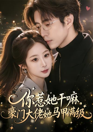你惹她干嘛，豪门大佬她马甲满级（85集）新剧来袭热门短剧推荐