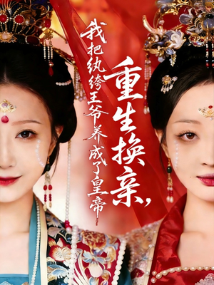 重生换亲，我把纨绔王爷养成了皇帝（74集）热门短剧推荐给你