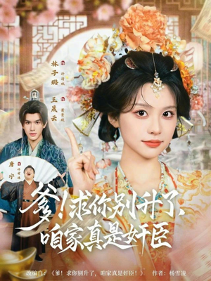 爹！求你别升了，咱家真是奸臣（67集）精彩又上头的短剧来了