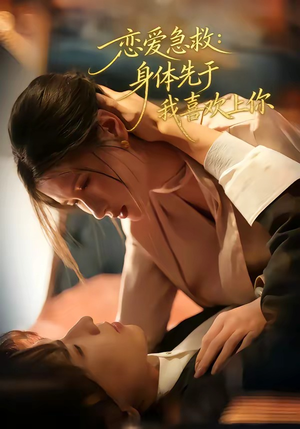 恋爱急救：身体先于我喜欢上你（60集）短剧分享精彩后续