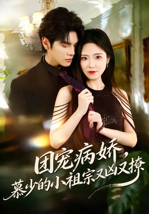 团宠病娇，慕少的小祖宗又凶又撩（80集）精彩短剧不容错过