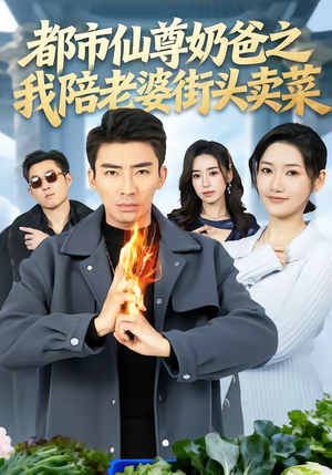 都市仙尊奶爸之我陪老婆街头卖菜（70集）短剧合集彩蛋完整版