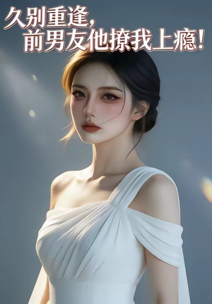 久别重逢，前男友他撩我上瘾！（22集）好看剧情短剧推荐分享