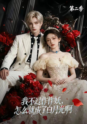 我不过作作妖，怎么就成了白月光啊第二季（67集）短剧全集秒播无卡顿