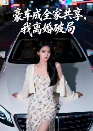 豪车成全家共享，我离婚破局（56集）一部短剧追的停不下来