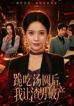 跪吃汤圆后，我让渣男破产（60集）更新短剧精彩不断