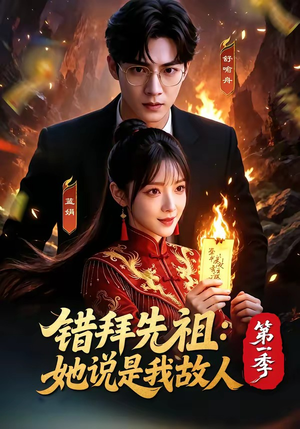 错拜先祖：她说是我故人第一季（56集）短剧热播全集免费追