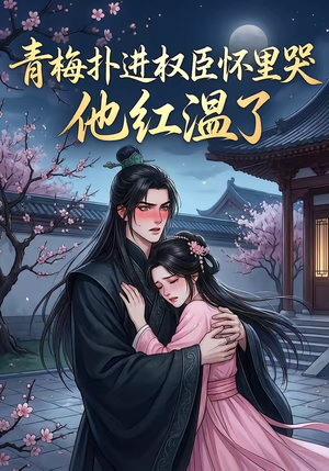 青梅扑进权臣怀里哭，他红温了（74集）短剧结局篇全集直通
