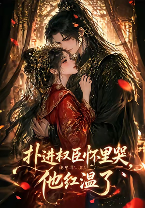 扑进权臣怀里哭，他红温了（60集）好看的短剧分享给大家