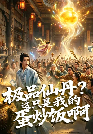 极品仙丹？这只是我的蛋炒饭啊（74集）每天分享好看短剧