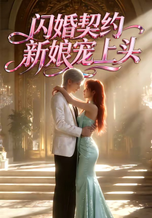 闪婚契约新娘宠上头（100集）熬夜必追完的热门短剧