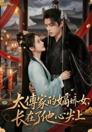 太傅家的嫡娇女，长在了他心尖上（74集）好看上头的短剧又来了