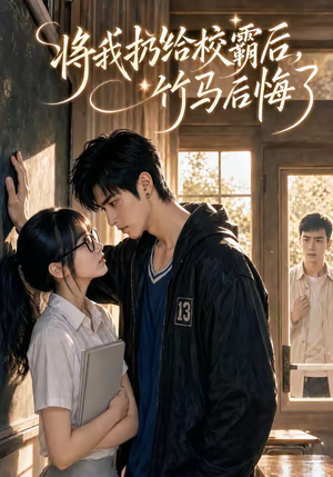 将我扔给校霸后，竹马后悔了（11集）短剧太好看了女主霸气
