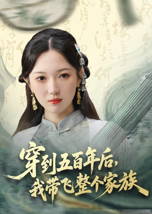 穿到五百年后,我带飞整个家族(70集) 穿到五百年后,我带飞整个家族(70集)古装重生短剧推荐