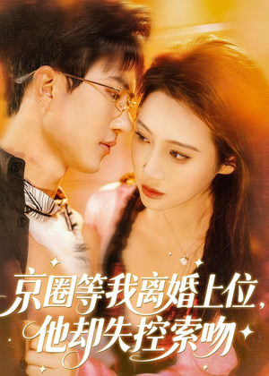 京圈等我离婚上位,他却失控索吻(72集) 京圈等我离婚上位,他却失控索吻(72集)短剧全集幕后花絮版