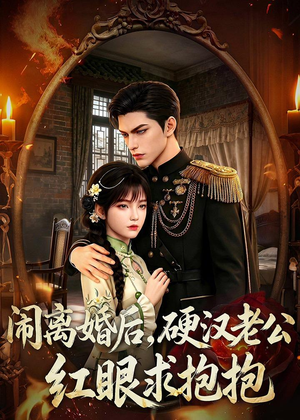 闹离婚后，硬汉老公红眼求抱抱（81集）爆款短剧热门推荐