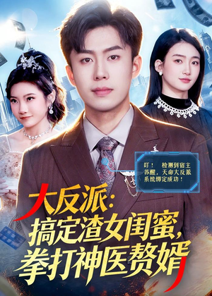 大反派：搞定渣女闺蜜，拳打神医赘婿（120集）精彩又上头的短剧来了