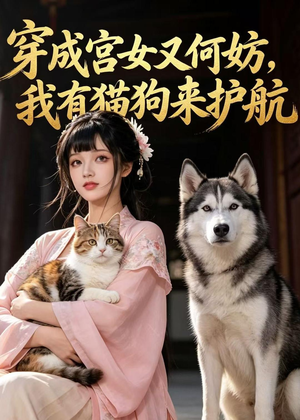 穿成宫女又何妨,我有猫狗来护航(63集) 穿成宫女又何妨,我有猫狗来护航(63集)精彩又上头的短剧来了
