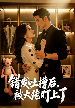 错发吐槽后，被大佬盯上了（11集）短剧完结全集限免刷
