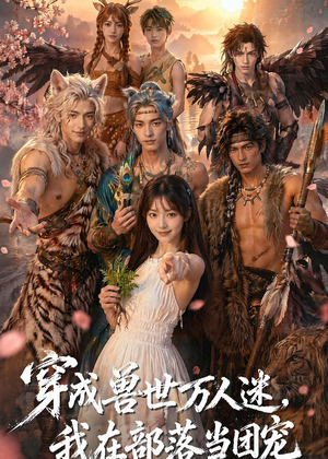 穿成兽世万人迷，我在部落当团宠（72集）热门情感家庭短剧