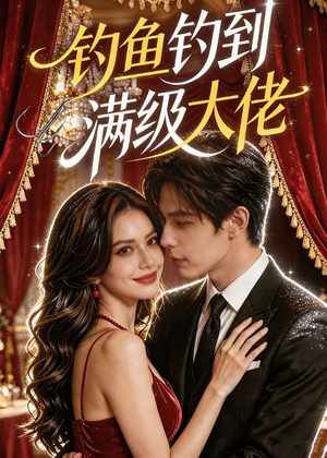 钓鱼钓到满级大佬（62集）全网最火爆的短剧