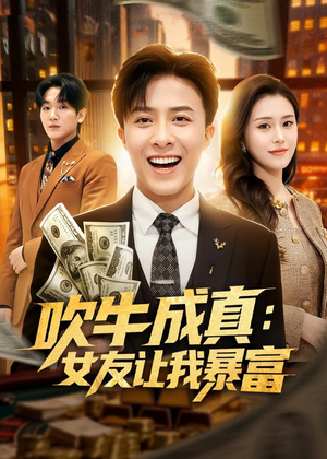 吹牛成真：女友让我暴富（80集）古装短剧热门推荐