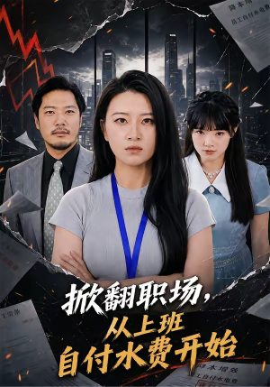 掀翻职场，从上班自付水费开始（54集）短剧完结全集限免刷