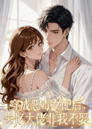 穿成恶毒女配后,失忆大佬非我不娶(40集) 穿成恶毒女配后,失忆大佬非我不娶(40集)短剧每日分享推荐