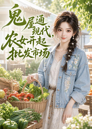 鬼屋通现代，农女开起批发市场（98集）全网最火催泪短剧