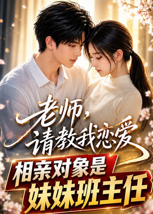老师，请教我恋爱：相亲对象是妹妹班主任（62集）正能量短剧上热门