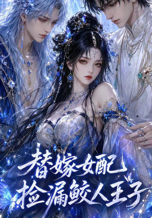 替嫁女配捡漏鲛人王子(60集) 替嫁女配捡漏鲛人王子(60集)重生短剧热门短剧推荐