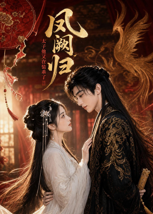 凤阙归:太子他又在装乖了(100集) 凤阙归:太子他又在装乖了(100集)短剧热播全集免费追