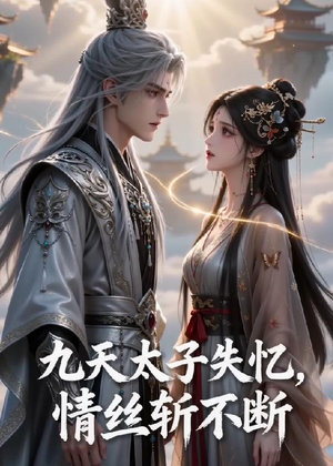 九天太子失忆，情丝斩不断（43集）热播短剧持续更新
