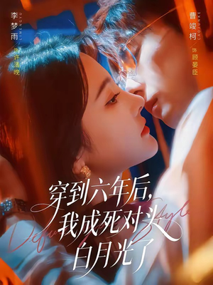 穿到六年后,我成死对头白月光了(69集) 穿到六年后,我成死对头白月光了(69集)热播短剧抢先看大结局