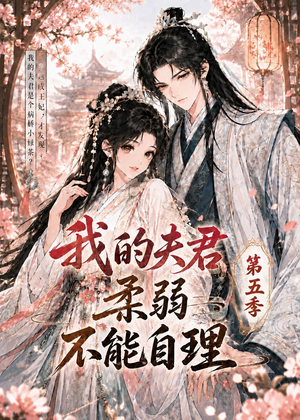 我的夫君柔弱不能自理第五季（53集）精彩又上头的短剧来了