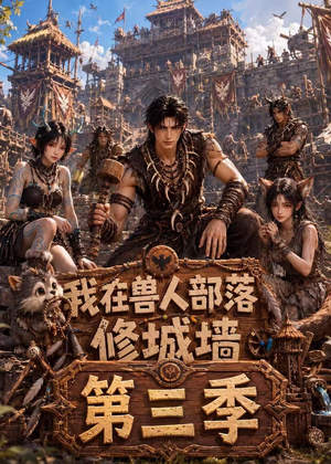 我在兽人部落，修城墙第三季（101集）短剧合集导演剪辑版