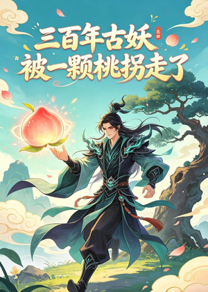 三百年古妖被一颗桃拐走了（68集）短剧全集VR沉浸版