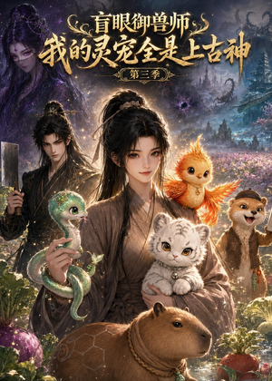盲眼御兽师我的灵宠全是上古神第三季（109集）短剧大结局超前点映