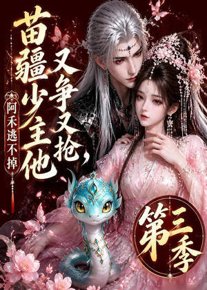 苗疆少主他又争又抢，阿禾逃不掉第三季（64集）短剧全集无删完整版